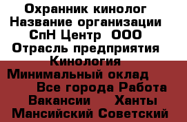 Охранник-кинолог › Название организации ­ СпН Центр, ООО › Отрасль предприятия ­ Кинология › Минимальный оклад ­ 18 000 - Все города Работа » Вакансии   . Ханты-Мансийский,Советский г.